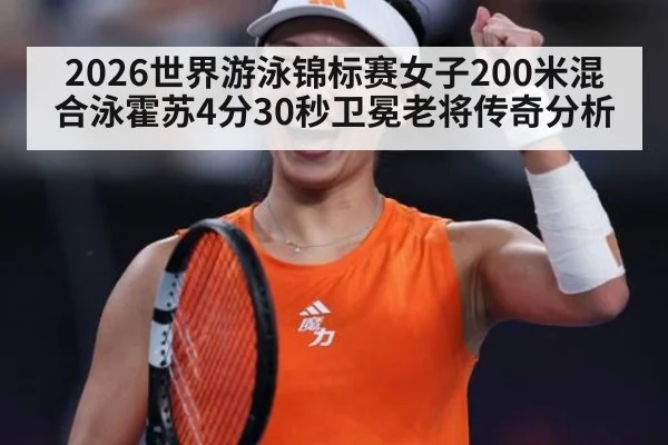 2026世界游泳锦标赛女子200米混合泳霍苏4分30秒卫冕老将传奇分析 - jiuyou game