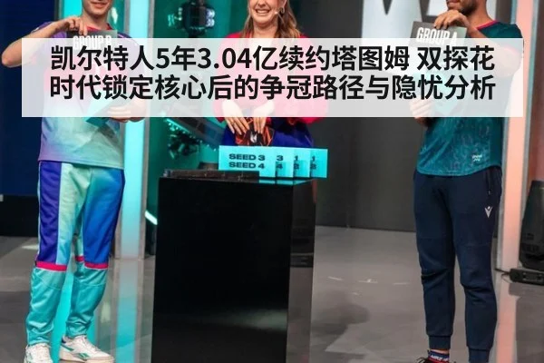 凯尔特人5年3.04亿续约塔图姆 双探花时代锁定核心后的争冠路径与隐忧分析（jiuyou game）