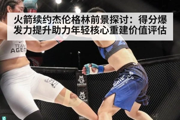 火箭续约杰伦格林前景探讨：得分爆发力提升助力年轻核心重建价值评估 - jiuyou game