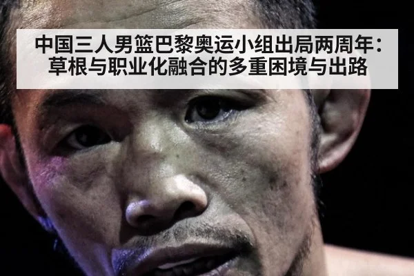 中国三人男篮巴黎奥运小组出局两周年：草根与职业化融合的多重困境与出路