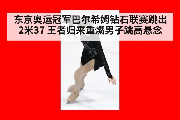 东京奥运冠军巴尔希姆钻石联赛跳出2米37 王者归来重燃男子跳高悬念