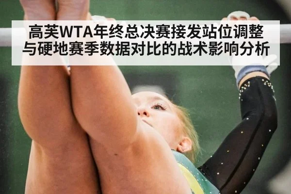 高芙WTA年终总决赛接发站位调整与硬地赛季数据对比的战术影响分析 - jiuyou game